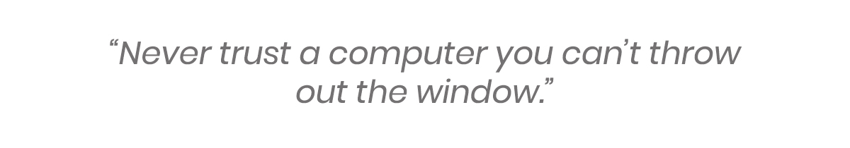 Never trust a computer you can't throw out the window